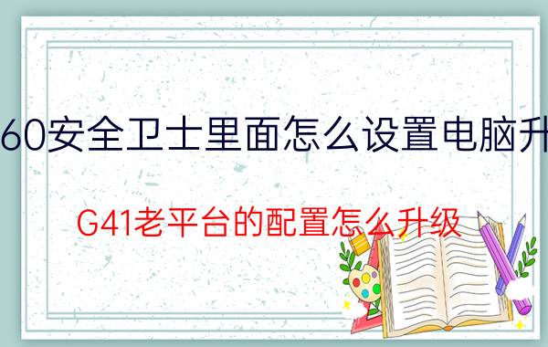 360安全卫士里面怎么设置电脑升级 G41老平台的配置怎么升级？